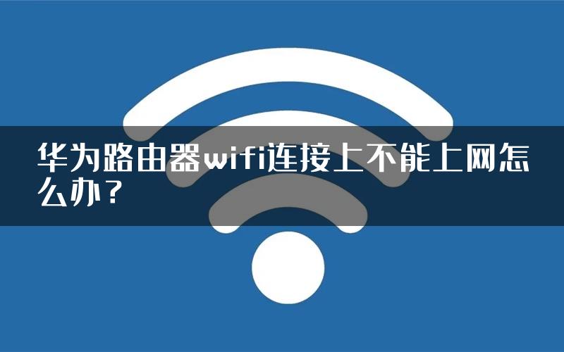 华为路由器wifi连接上不能上网怎么办？