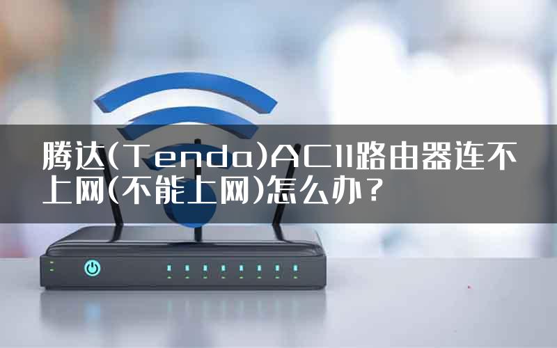 腾达(Tenda)AC11路由器连不上网(不能上网)怎么办？