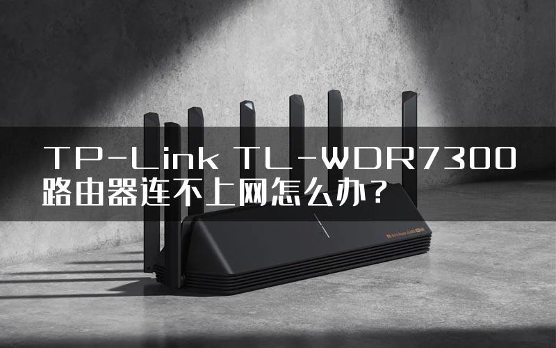 TP-Link TL-WDR7300路由器连不上网怎么办？