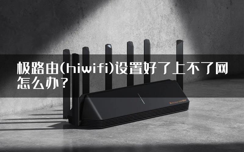 极路由(hiwifi)设置好了上不了网怎么办？