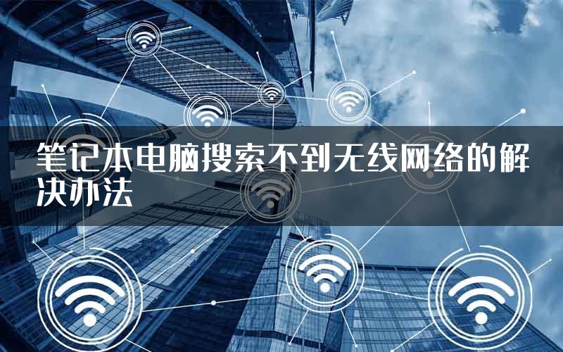 笔记本电脑搜索不到无线网络的解决办法