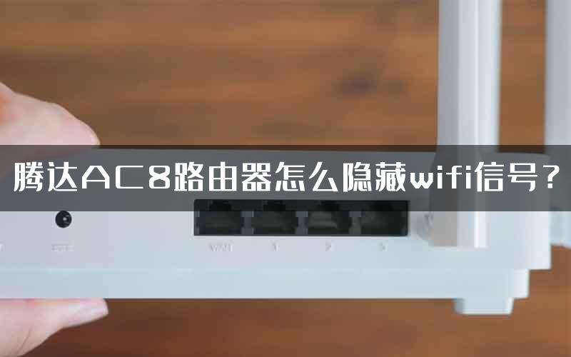 腾达AC8路由器怎么隐藏wifi信号？