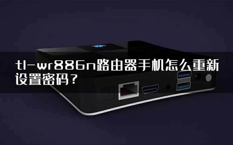 tl-wr886n路由器手机怎么重新设置密码？