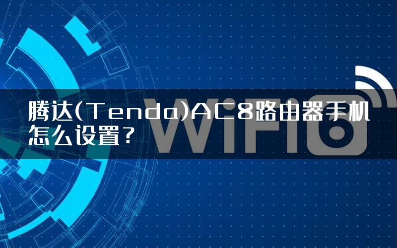 腾达(Tenda)AC8路由器手机怎么设置？