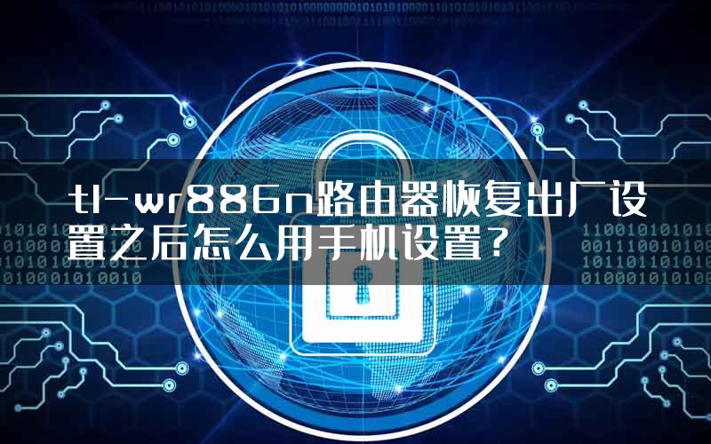 tl-wr886n路由器恢复出厂设置之后怎么用手机设置？