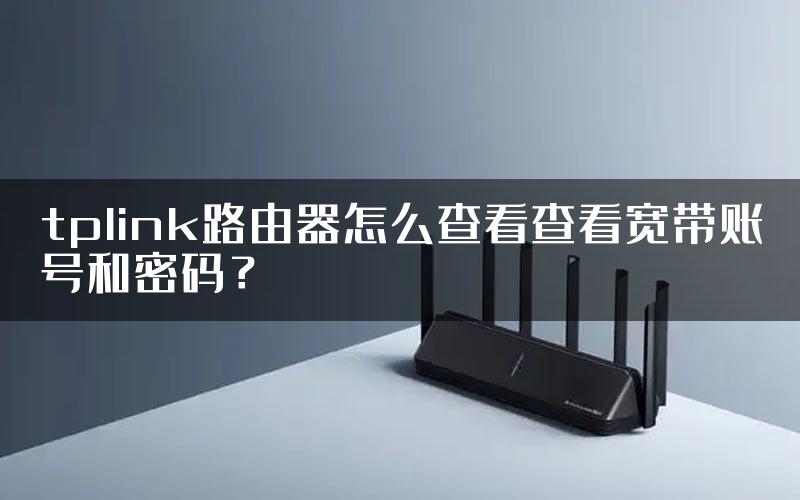 tplink路由器怎么查看查看宽带账号和密码？