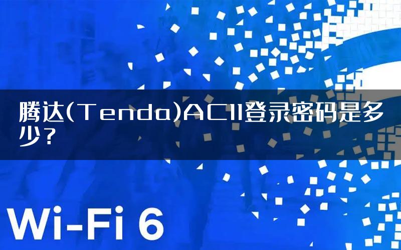 腾达(Tenda)AC11登录密码是多少？