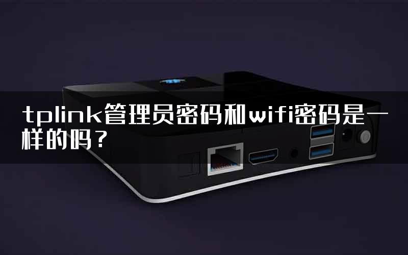 tplink管理员密码和wifi密码是一样的吗？