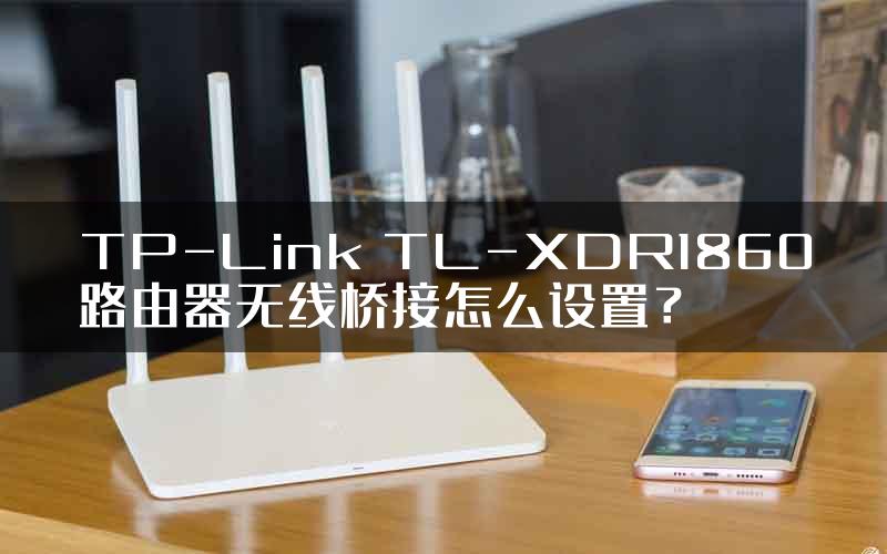 TP-Link TL-XDR1860路由器无线桥接怎么设置？