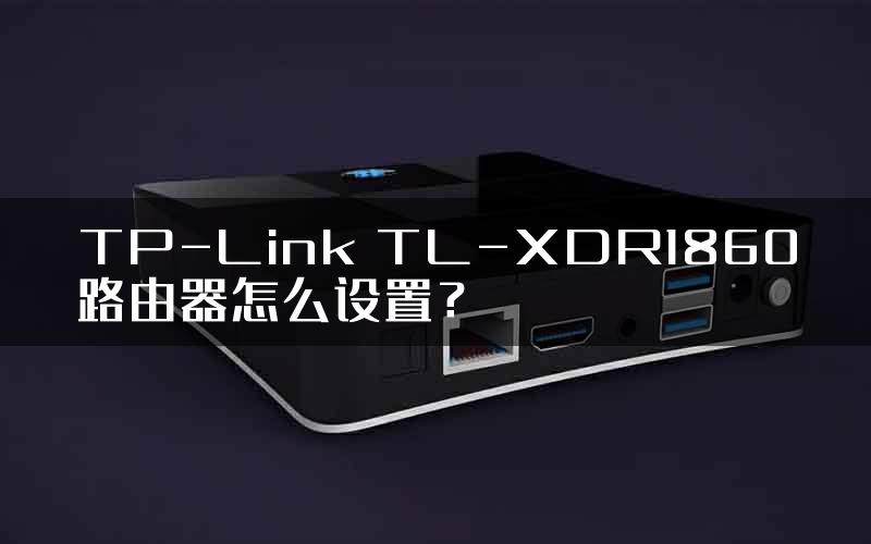 TP-Link TL-XDR1860路由器怎么设置？