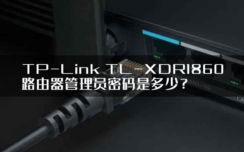 TP-Link TL-XDR1860路由器管理员密码是多少？