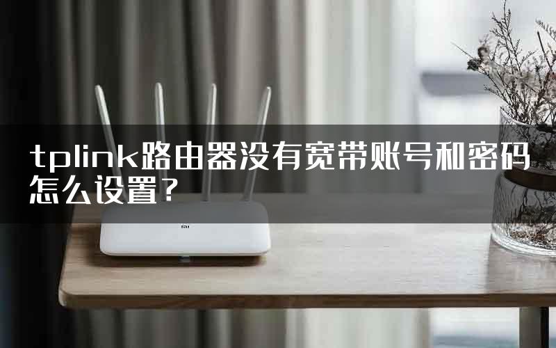 tplink路由器没有宽带账号和密码怎么设置？