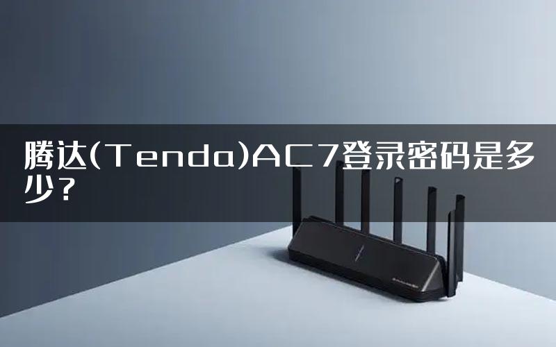 腾达(Tenda)AC7登录密码是多少？