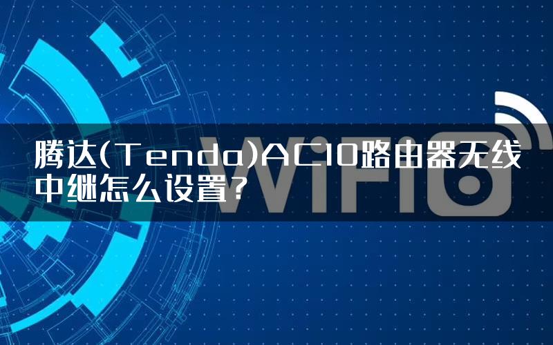 腾达(Tenda)AC10路由器无线中继怎么设置？