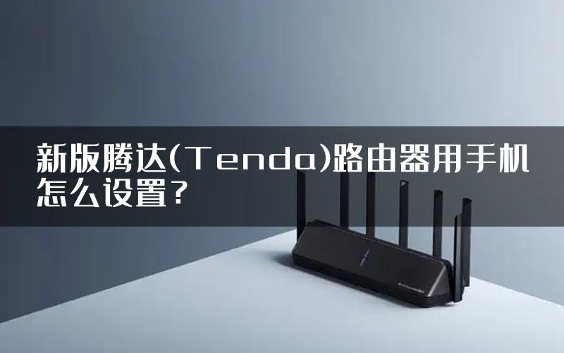 新版腾达(Tenda)路由器用手机怎么设置？