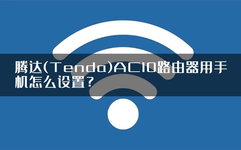 腾达(Tenda)AC10路由器用手机怎么设置？