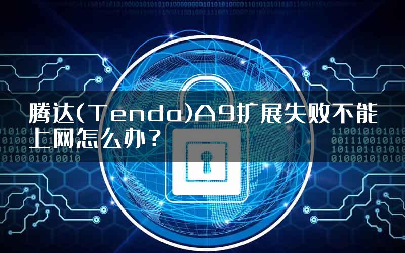 腾达(Tenda)A9扩展失败不能上网怎么办？