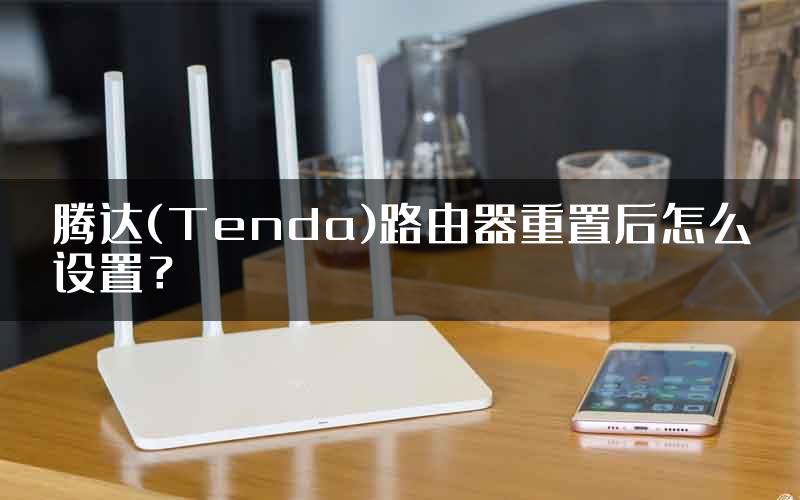 腾达(Tenda)路由器重置后怎么设置？