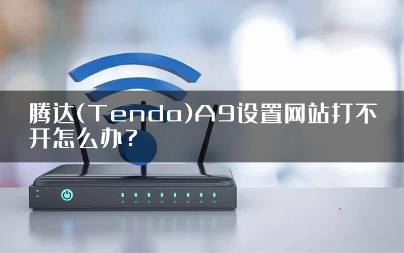 腾达(Tenda)A9设置网站打不开怎么办？