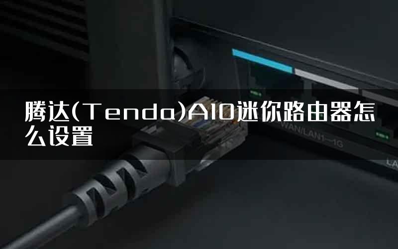 腾达(Tenda)A10迷你路由器怎么设置