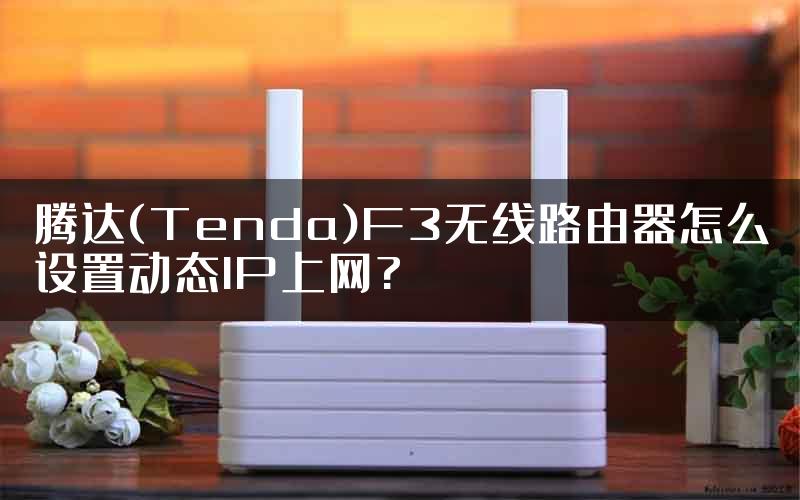 腾达(Tenda)F3无线路由器怎么设置动态IP上网?