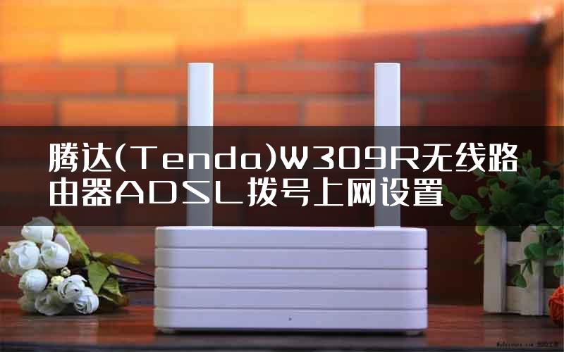 腾达(Tenda)W309R无线路由器ADSL拨号上网设置