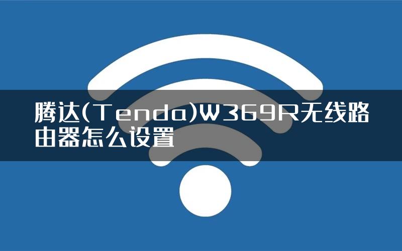 腾达(Tenda)W369R无线路由器怎么设置