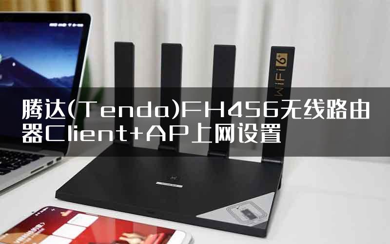 腾达(Tenda)FH456无线路由器Client+AP上网设置