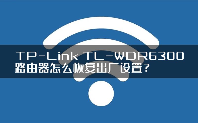 TP-Link TL-WDR6300路由器怎么恢复出厂设置？