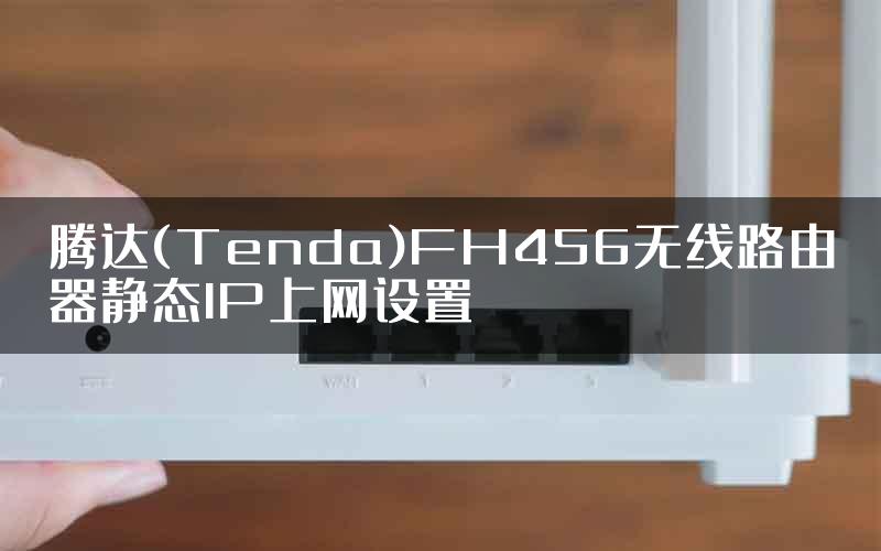 腾达(Tenda)FH456无线路由器静态IP上网设置