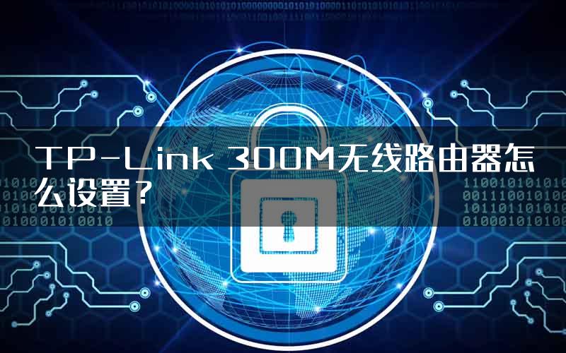 TP-Link 300M无线路由器怎么设置？