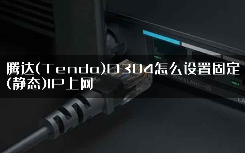 腾达(Tenda)D304怎么设置固定(静态)IP上网