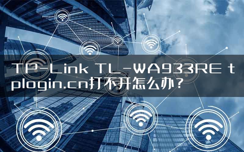 TP-Link TL-WA933RE tplogin.cn打不开怎么办？