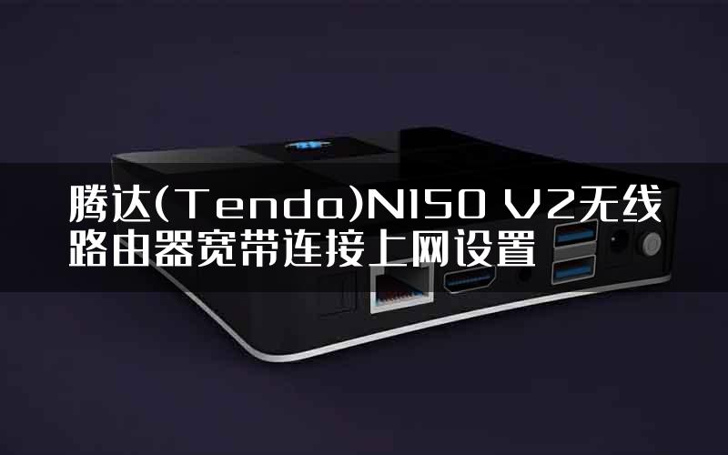 腾达(Tenda)N150 V2无线路由器宽带连接上网设置