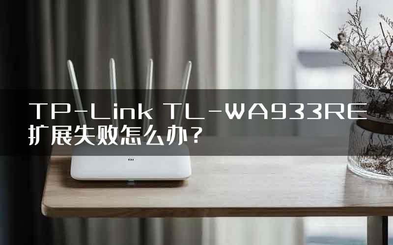 TP-Link TL-WA933RE扩展失败怎么办？