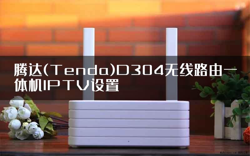 腾达(Tenda)D304无线路由一体机IPTV设置