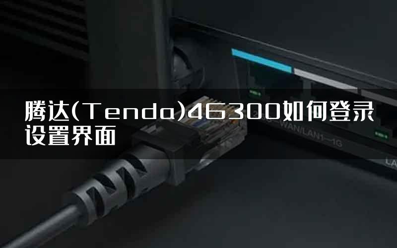 腾达(Tenda)4G300如何登录设置界面