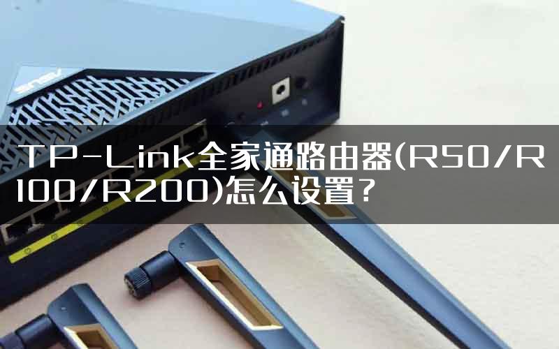 TP-Link全家通路由器(R50/R100/R200)怎么设置？