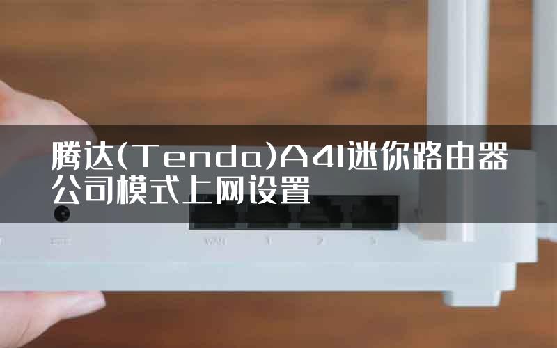 腾达(Tenda)A41迷你路由器公司模式上网设置