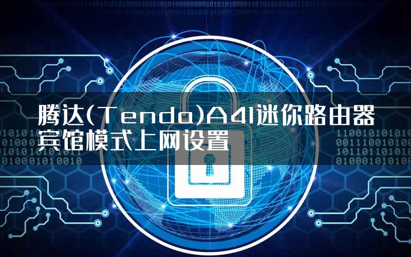 腾达(Tenda)A41迷你路由器宾馆模式上网设置