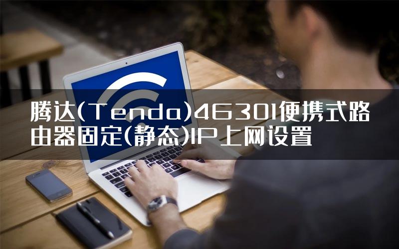 腾达(Tenda)4G301便携式路由器固定(静态)IP上网设置