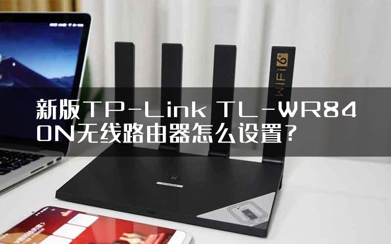 新版TP-Link TL-WR840N无线路由器怎么设置？