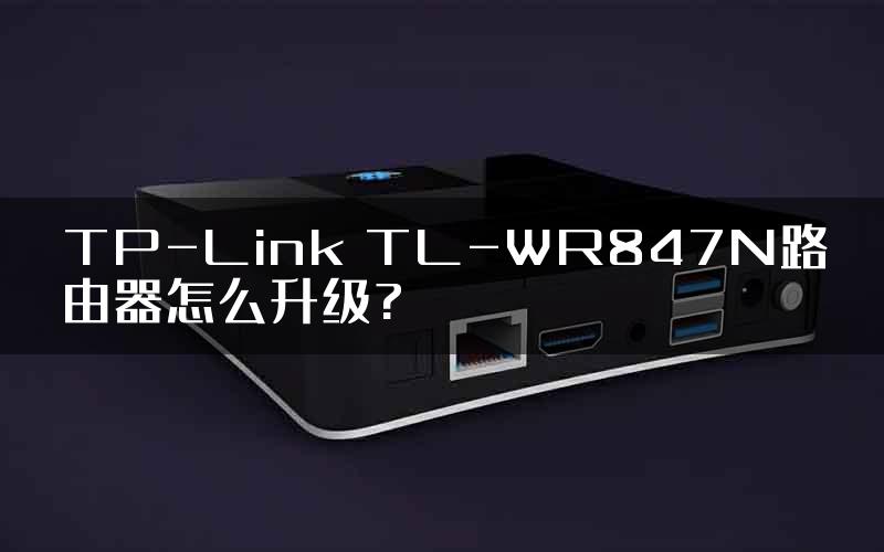 TP-Link TL-WR847N路由器怎么升级?