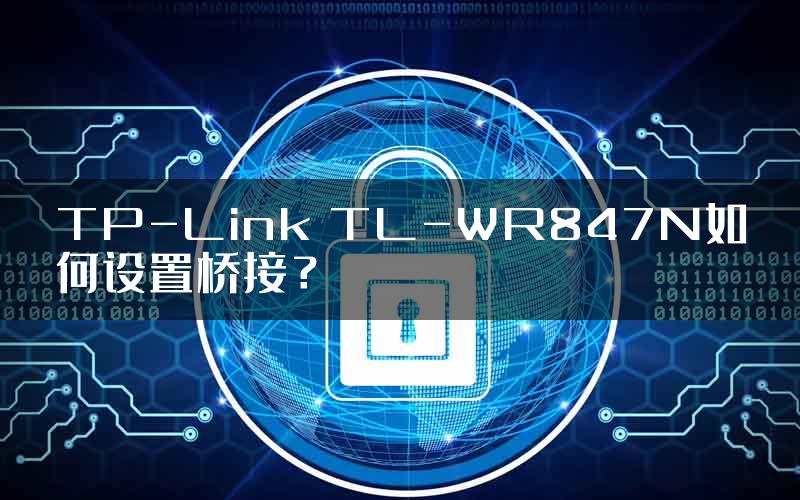 TP-Link TL-WR847N如何设置桥接？