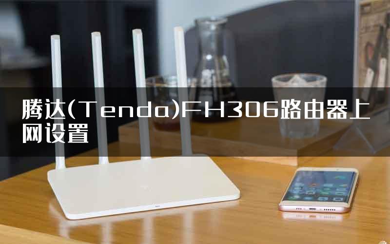 腾达(Tenda)FH306路由器上网设置