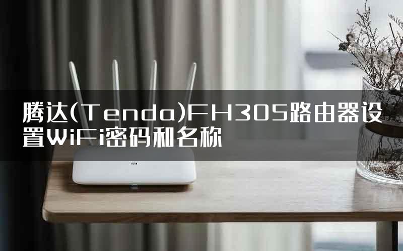 腾达(Tenda)FH305路由器设置WiFi密码和名称