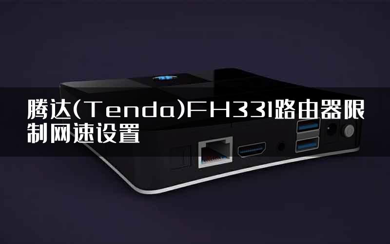 腾达(Tenda)FH331路由器限制网速设置