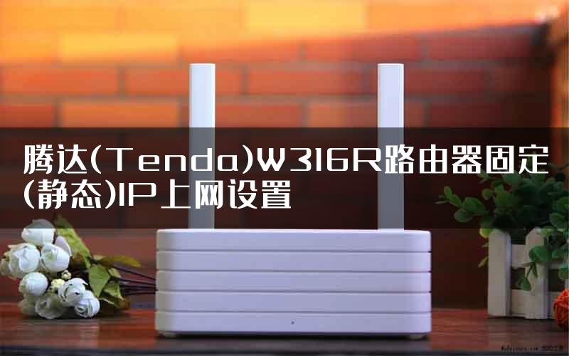 腾达(Tenda)W316R路由器固定(静态)IP上网设置