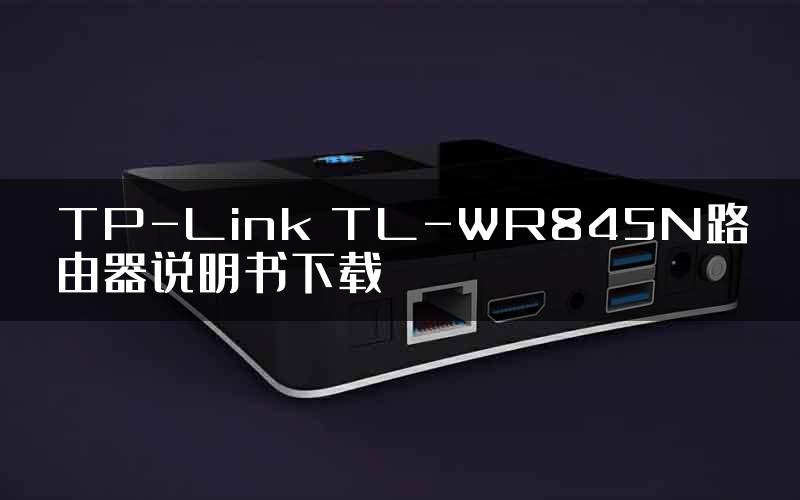 TP-Link TL-WR845N路由器说明书下载