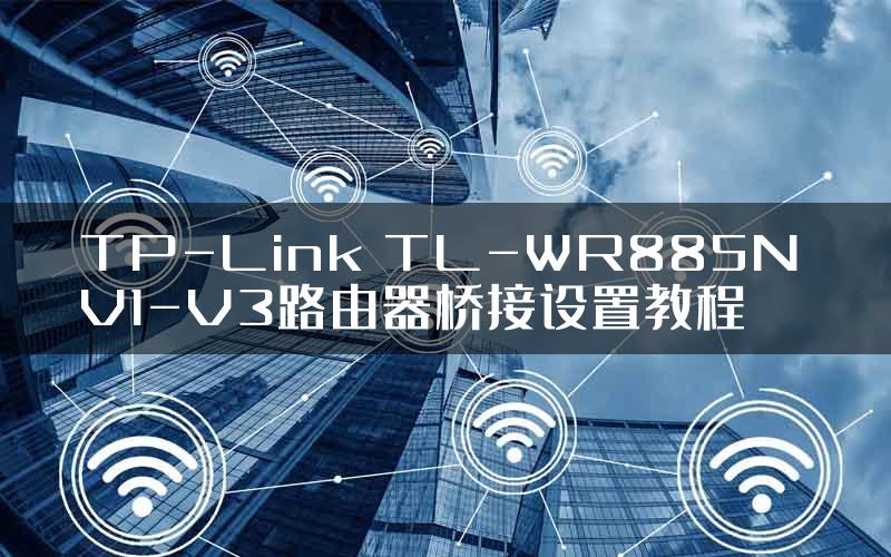 TP-Link TL-WR885N V1-V3路由器桥接设置教程